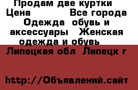 Продам две куртки › Цена ­ 2 000 - Все города Одежда, обувь и аксессуары » Женская одежда и обувь   . Липецкая обл.,Липецк г.